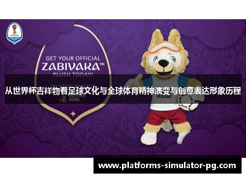 从世界杯吉祥物看足球文化与全球体育精神演变与创意表达形象历程 从世界杯吉祥物看足球文化与全球体育精神演变与创意表达形象历程