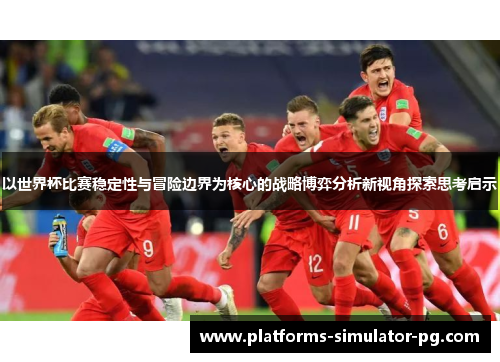 以世界杯比赛稳定性与冒险边界为核心的战略博弈分析新视角探索思考启示 以世界杯比赛稳定性与冒险边界为核心的战略博弈分析新视角探索思考启示