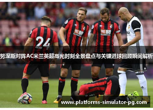 努涅斯对阵AC米兰英超高光时刻全景盘点与关键进球回顾瞬间解析 努涅斯对阵AC米兰英超高光时刻全景盘点与关键进球回顾瞬间解析