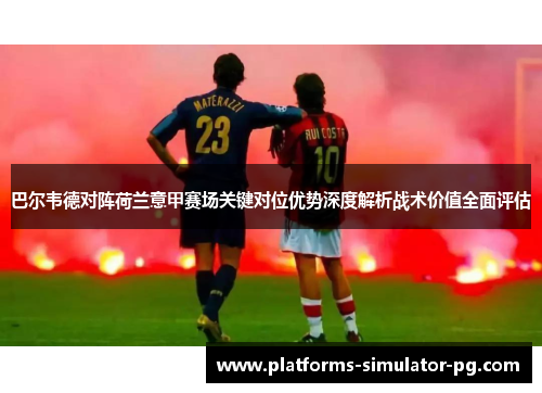 巴尔韦德对阵荷兰意甲赛场关键对位优势深度解析战术价值全面评估 巴尔韦德对阵荷兰意甲赛场关键对位优势深度解析战术价值全面评估