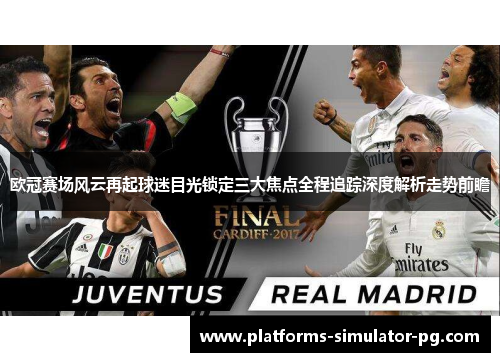 欧冠赛场风云再起球迷目光锁定三大焦点全程追踪深度解析走势前瞻