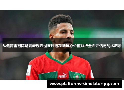从佩德里对阵马赛表现看世界杯进攻端核心价值解析全面评估与战术启示 从佩德里对阵马赛表现看世界杯进攻端核心价值解析全面评估与战术启示