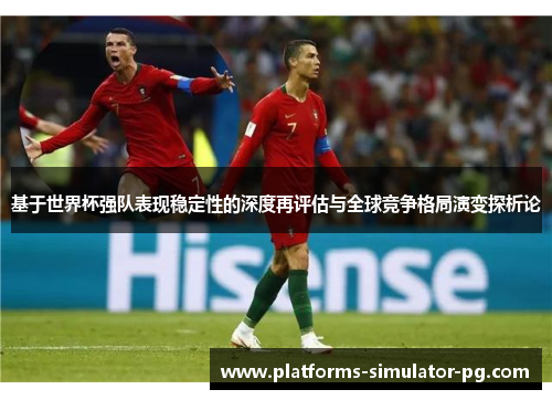基于世界杯强队表现稳定性的深度再评估与全球竞争格局演变探析论