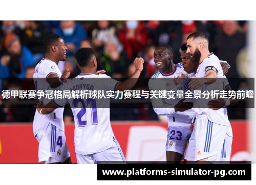 德甲联赛争冠格局解析球队实力赛程与关键变量全景分析走势前瞻 德甲联赛争冠格局解析球队实力赛程与关键变量全景分析走势前瞻