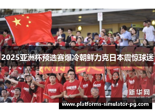 2025亚洲杯预选赛爆冷朝鲜力克日本震惊球迷 2025亚洲杯预选赛爆冷朝鲜力克日本震惊球迷