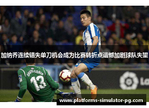 加纳乔连续错失单刀机会成为比赛转折点遗憾加剧球队失望 加纳乔连续错失单刀机会成为比赛转折点遗憾加剧球队失望