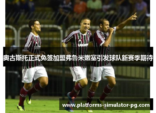 奥古斯托正式免签加盟弗鲁米嫩塞引发球队新赛季期待 奥古斯托正式免签加盟弗鲁米嫩塞引发球队新赛季期待