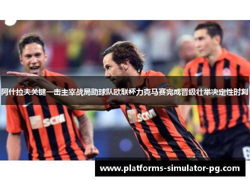 阿什拉夫关键一击主宰战局助球队欧联杯力克马赛完成晋级壮举决定性时刻