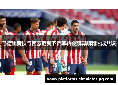 马德里竞技与西蒙尼就下赛季转会预算顺利达成共识