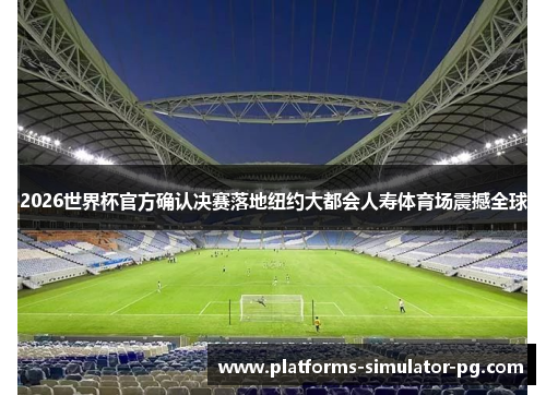 2026世界杯官方确认决赛落地纽约大都会人寿体育场震撼全球