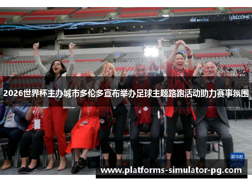 2026世界杯主办城市多伦多宣布举办足球主题路跑活动助力赛事氛围