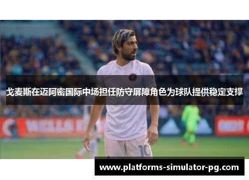 戈麦斯在迈阿密国际中场担任防守屏障角色为球队提供稳定支撑